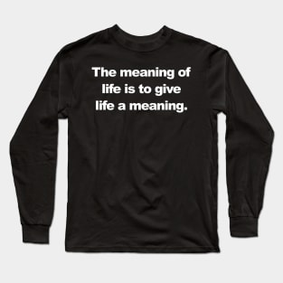 The meaning of  life is to give  life a meaning. Long Sleeve T-Shirt